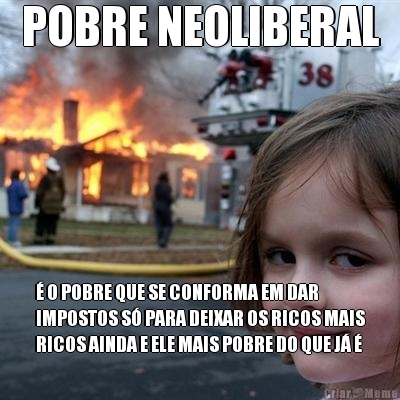 POBRE NEOLIBERAL � O POBRE QUE SE CONFORMA EM DAR
IMPOSTOS S� PARA DEIXAR OS RICOS MAIS
RICOS AINDA E ELE MAIS POBRE DO QUE J� �