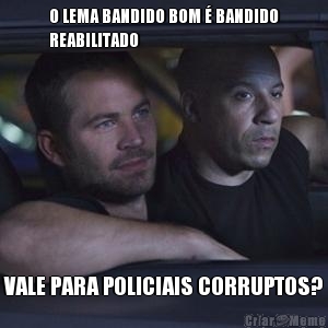 O LEMA BANDIDO BOM � BANDIDO
REABILITADO VALE PARA POLICIAIS CORRUPTOS?