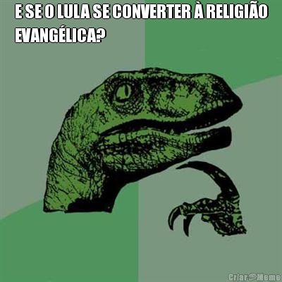 E SE O LULA SE CONVERTER � RELIGI�O
EVANG�LICA? 