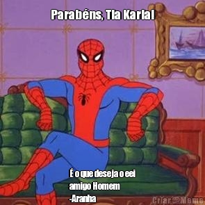 Parab�ns, Tia Karla! � o que deseja o eei
amigo Homem 
-Aranha 