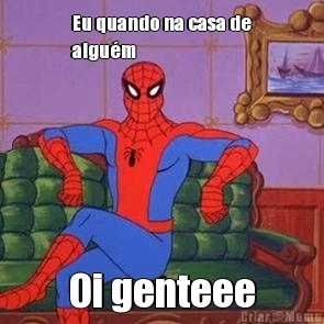 Eu quando na casa de
algu�m Oi genteee