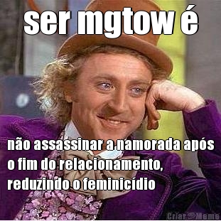 ser mgtow � n�o assassinar a namorada ap�s
o fim do relacionamento,
reduzindo o feminic�dio
