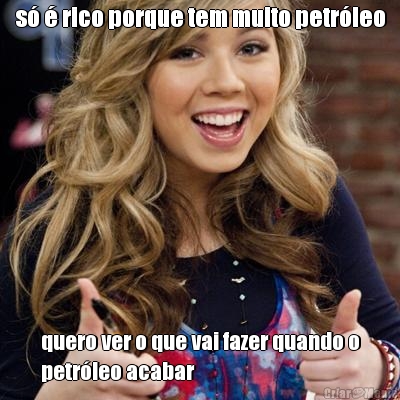 s� � rico porque tem muito petr�leo quero ver o que vai fazer quando o
petr�leo acabar