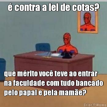 � contra a lei de cotas? que m�rito voc� teve ao entrar
na faculdade com tudo bancado
pelo papai e pela mam�e?