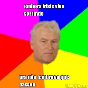 embora triste vivo
sorrindo pra n�o lembrar o que
passou