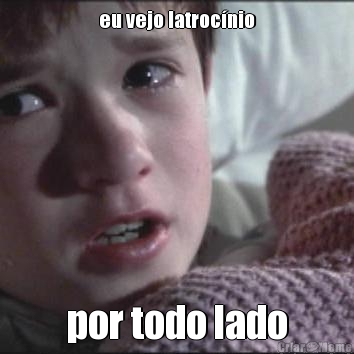 eu vejo latroc�nio por todo lado
