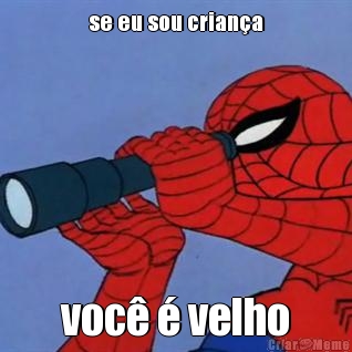 se eu sou crian�a voc� � velho