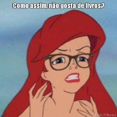 Como assim, n�o gosta de livros? 
