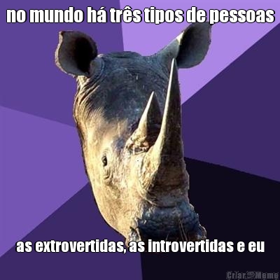 no mundo h� tr�s tipos de pessoas as extrovertidas, as introvertidas e eu