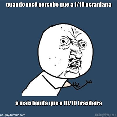 quando voc� percebe que a 1/10 ucraniana � mais bonita que a 10/10 brasileira