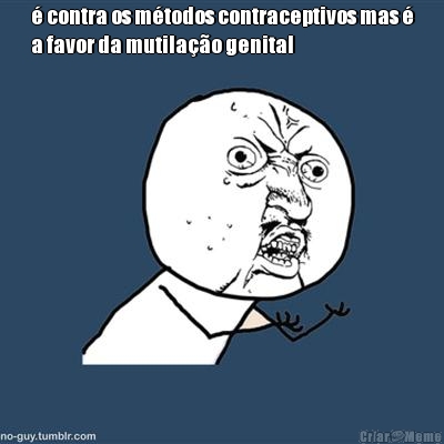 � contra os m�todos contraceptivos mas �
a favor da mutila��o genital 