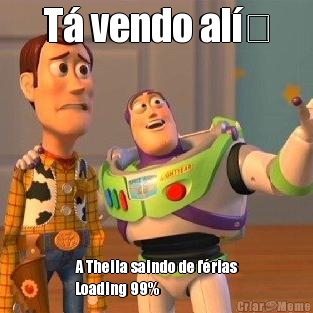 T� vendo al� A Theila saindo de f�rias
Loading 99% 