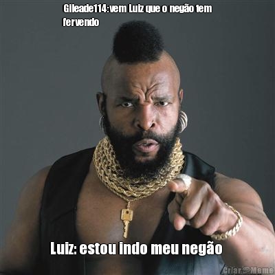 Gileade114:vem Luiz que o neg�o tem
fervendo  Luiz: estou indo meu neg�o 