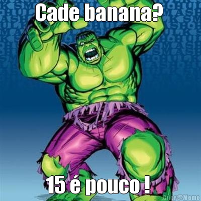 Cade banana?  15 � pouco ! 