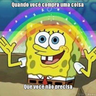 Quando voc� compra uma coisa  Que voc� n�o precisa