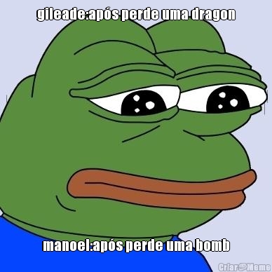 gileade:ap�s perde uma dragon manoel:ap�s perde uma bomb