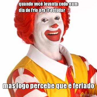 quando voc� levanta cedo num
dia de frio pra ir estudar mas logo percebe que � feriado