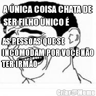 A �NICA COISA CHATA DE
SER FILHO �NICO � AS PESSOAS QUE SE
INCOMODAM POR VOC� N�O
TER IRM�O