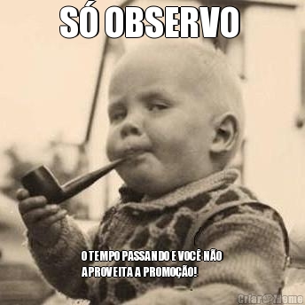 S� OBSERVO  O TEMPO PASSANDO E VOC� N�O
APROVEITA A PROMO��O!
