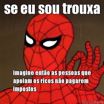 se eu sou trouxa imagine ent�o as pessoas que
apoiam os ricos n�o pagarem
impostos
