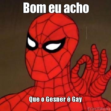 Bom eu acho Que o Gesner � Gay