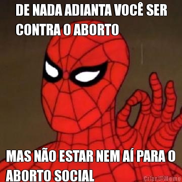 DE NADA ADIANTA VOC� SER
CONTRA O ABORTO MAS N�O ESTAR NEM A� PARA O
ABORTO SOCIAL