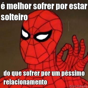 � melhor sofrer por estar
solteiro do que sofrer por um p�ssimo
relacionamento
