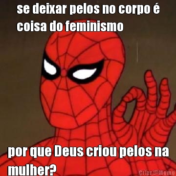 se deixar pelos no corpo �
coisa do feminismo por que Deus criou pelos na
mulher?