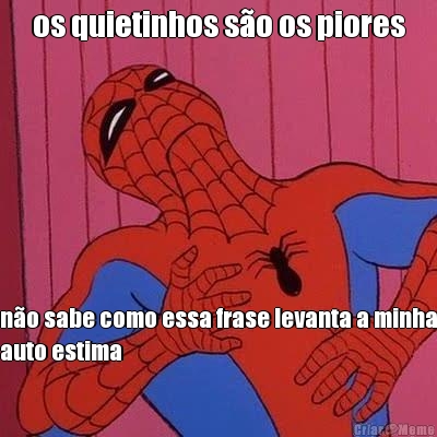 os quietinhos s�o os piores n�o sabe como essa frase levanta a minha
auto estima