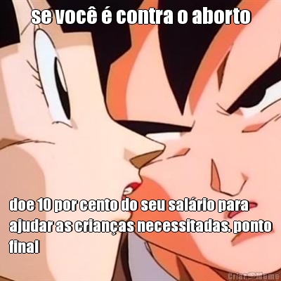 se voc� � contra o aborto doe 10 por cento do seu sal�rio para
ajudar as crian�as necessitadas. ponto
final
