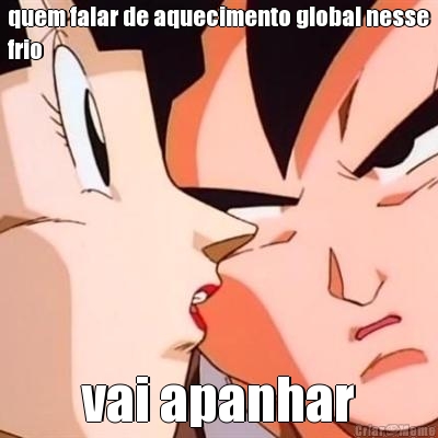 quem falar de aquecimento global nesse
frio vai apanhar
