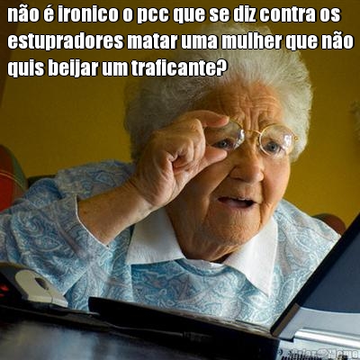 n�o � ironico o pcc que se diz contra os
estupradores matar uma mulher que n�o
quis beijar um traficante? 