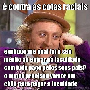 � contra as cotas raciais explique-me qual foi o seu
m�rito ao entrar na faculdade
com tudo pago pelos seus pais?
e nunca precisou varrer um
ch�o para pagar a faculdade