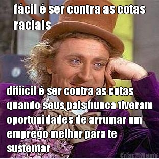f�cil � ser contra as cotas
raciais difi�cil � ser contra as cotas
quando seus pais nunca tiveram
oportunidades de arrumar um
emprego melhor para te
sustentar