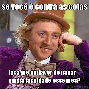 se voc� � contra as cotas fa�a-me um favor de pagar
minha faculdade esse m�s?