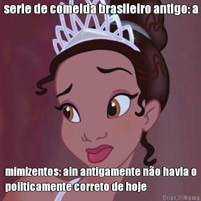 serie de comeida brasileiro antigo: a mimizentos: ain antigamente n�o havia o
politicamente correto de hoje