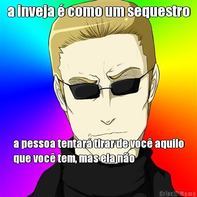 a inveja � como um sequestro a pessoa tentar� tirar de voc� aquilo
que voc� tem, mas ela n�o