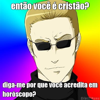 ent�o voc� � crist�o? diga-me por que voc� acredita em
hor�scopo?