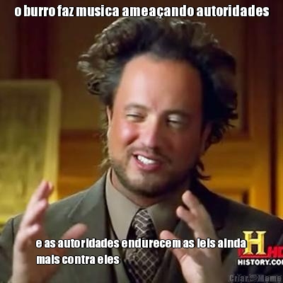 o burro faz musica amea�ando autoridades e as autoridades endurecem as leis ainda
mais contra eles