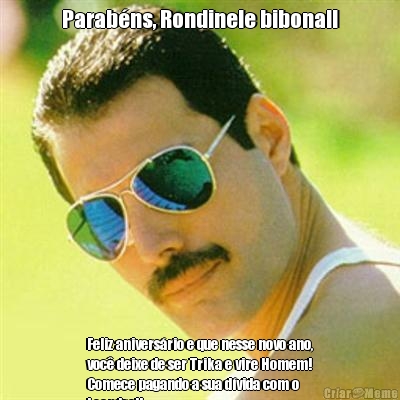 Parab�ns, Rondinele bibona!! Feliz anivers�rio e que nesse novo ano,
voc� deixe de ser Trika e vire Homem!
Comece pagando a sua d�vida com o
Leandro!!
