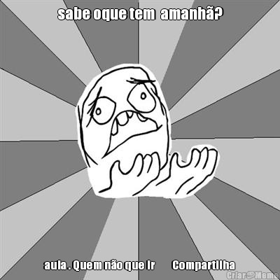 sabe oque tem  amanh�? aula . Quem n�o que ir        Compartilha