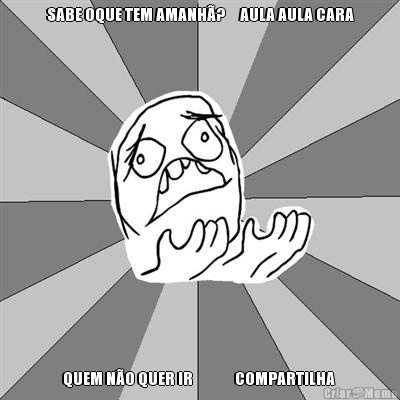 SABE OQUE TEM AMANH�?     AULA AULA CARA QUEM N�O QUER IR              COMPARTILHA 