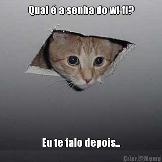 Qual � a senha do wi-fi? Eu te falo depois...