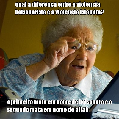 qual a diferen�a entre a violencia
bolsonarista e a violencia islamita? o primeiro mata em nome de bolsonaro e o
segundo mata em nome de allah