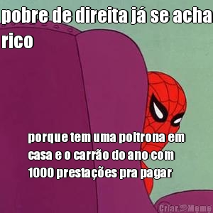 pobre de direita j� se acha
rico porque tem uma poltrona em
casa e o carr�o do ano com
1000 presta��es pra pagar