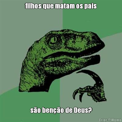 filhos que matam os pais s�o ben��o de Deus?