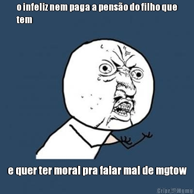o infeliz nem paga a pens�o do filho que
tem e quer ter moral pra falar mal de mgtow