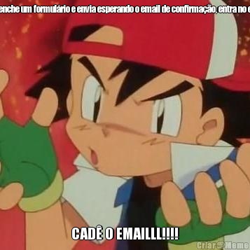 E vc preenche um formul�rio e envia esperando o email de confirma��o, entra no e-mail e... CAD� O EMAILLL!!!!