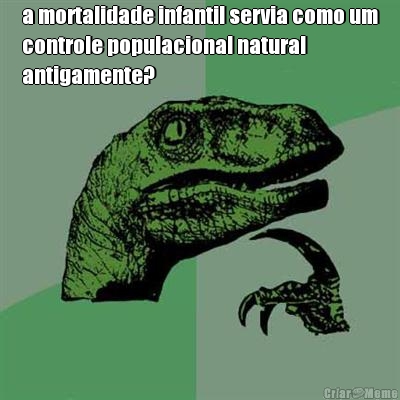 a mortalidade infantil servia como um
controle populacional natural
antigamente? 