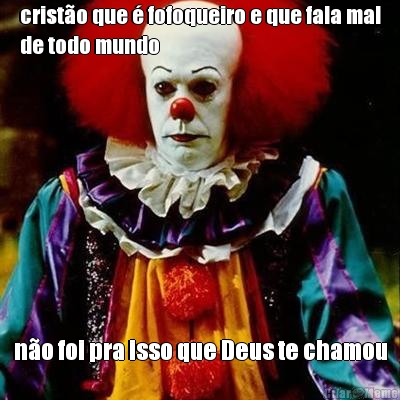 crist�o que � fofoqueiro e que fala mal
de todo mundo n�o foi pra isso que Deus te chamou